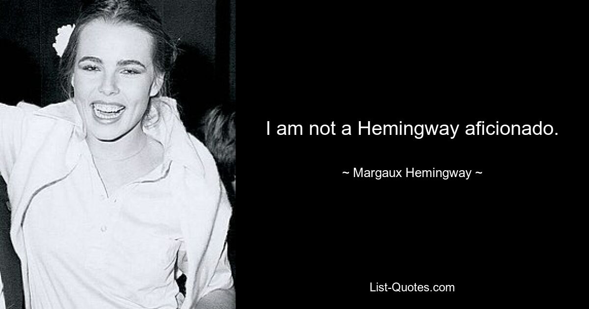 I am not a Hemingway aficionado. — © Margaux Hemingway