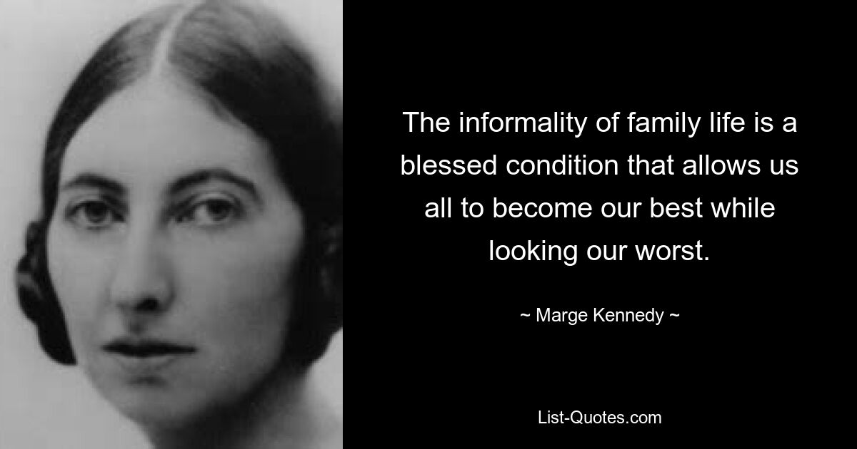 The informality of family life is a blessed condition that allows us all to become our best while looking our worst. — © Marge Kennedy