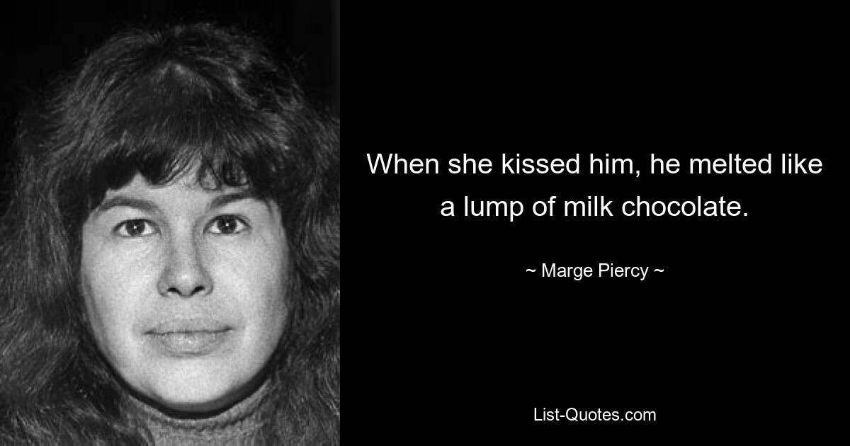 When she kissed him, he melted like a lump of milk chocolate. — © Marge Piercy