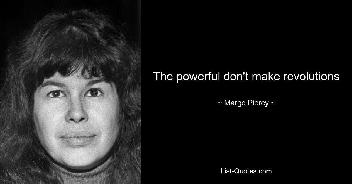 The powerful don't make revolutions — © Marge Piercy