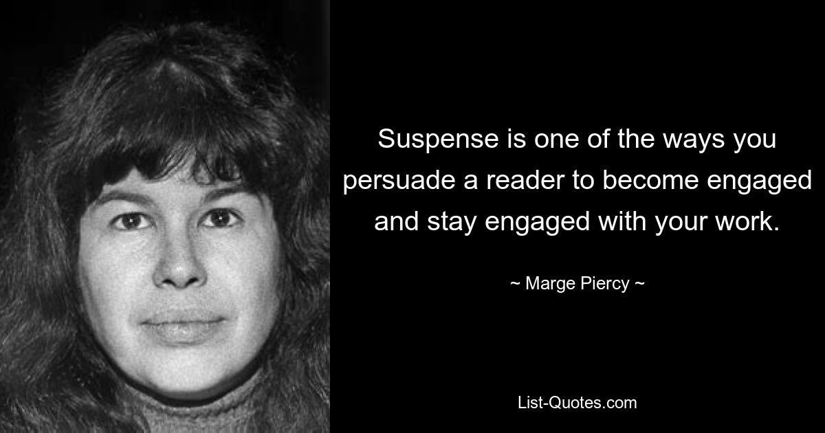 Suspense is one of the ways you persuade a reader to become engaged and stay engaged with your work. — © Marge Piercy