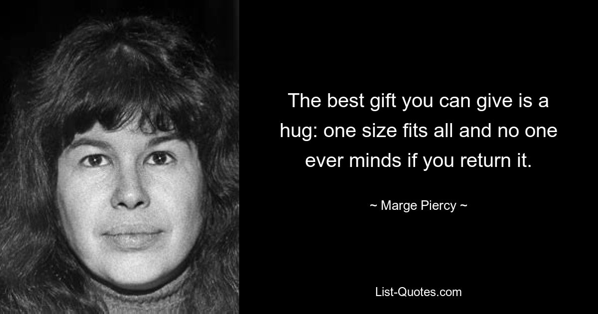 The best gift you can give is a hug: one size fits all and no one ever minds if you return it. — © Marge Piercy