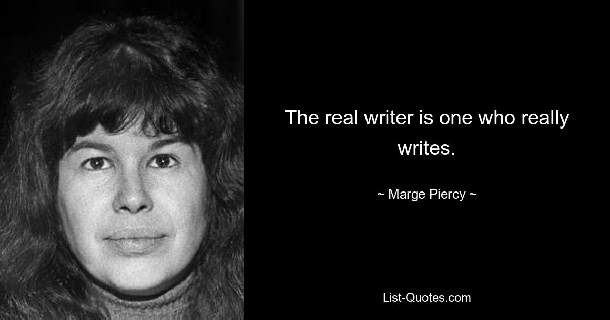 The real writer is one who really writes. — © Marge Piercy