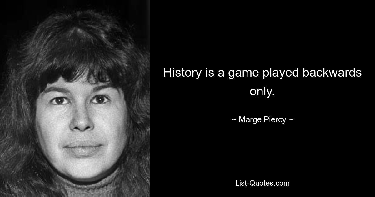 History is a game played backwards only. — © Marge Piercy