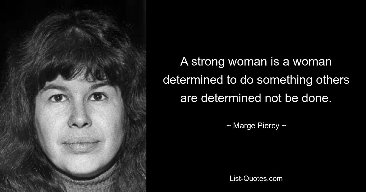 A strong woman is a woman determined to do something others are determined not be done. — © Marge Piercy