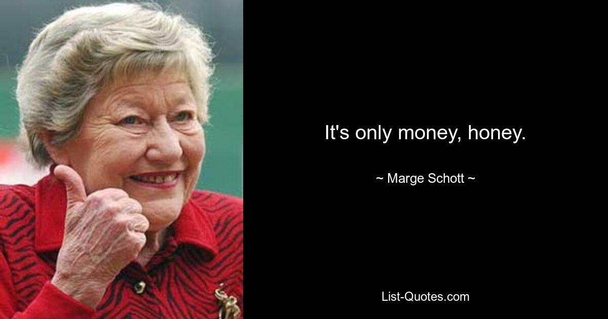 It's only money, honey. — © Marge Schott