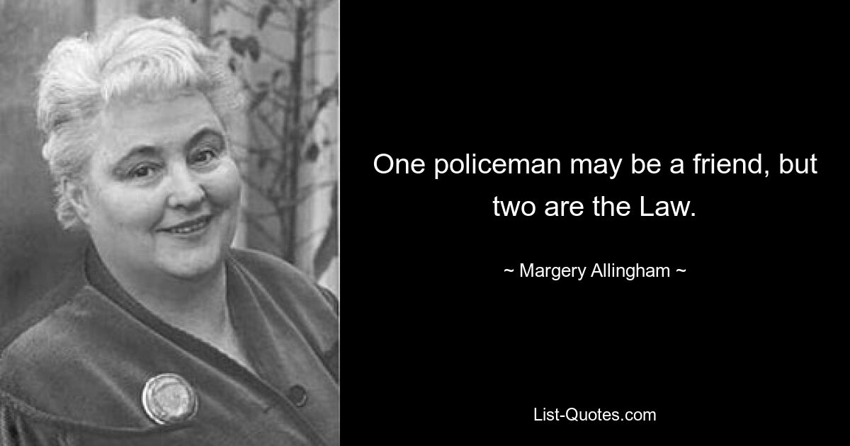 One policeman may be a friend, but two are the Law. — © Margery Allingham