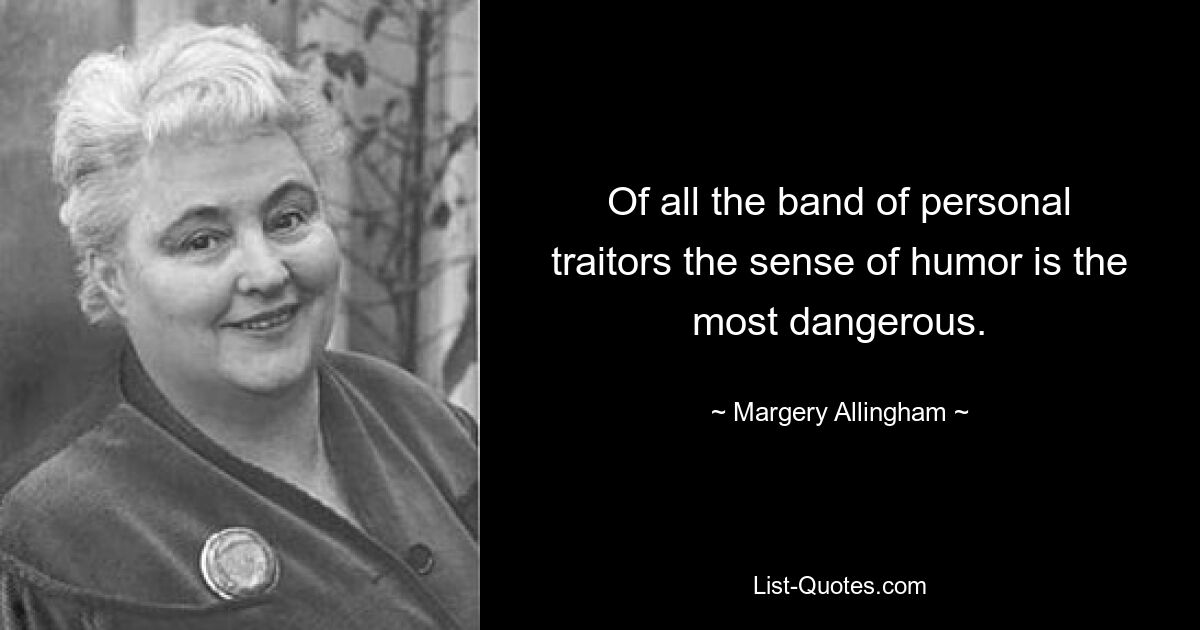 Of all the band of personal traitors the sense of humor is the most dangerous. — © Margery Allingham