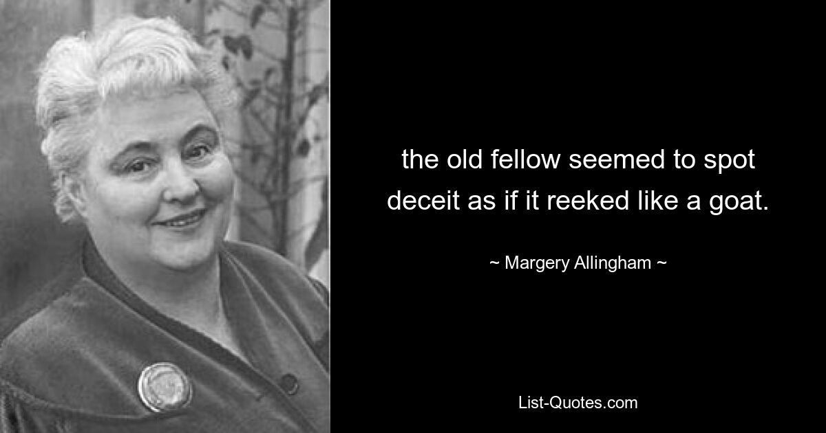 the old fellow seemed to spot deceit as if it reeked like a goat. — © Margery Allingham