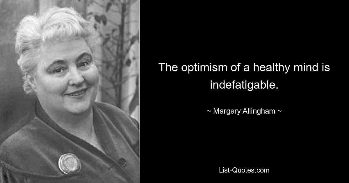 The optimism of a healthy mind is indefatigable. — © Margery Allingham