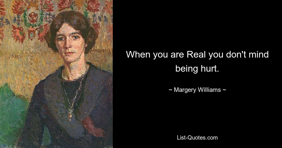 When you are Real you don't mind being hurt. — © Margery Williams