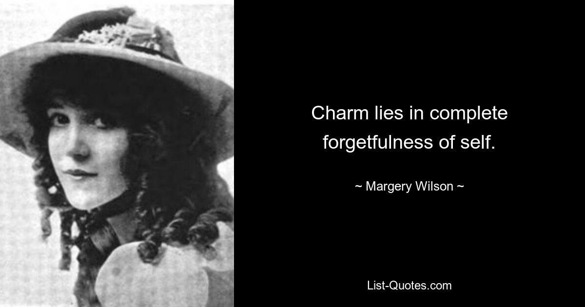 Charm lies in complete forgetfulness of self. — © Margery Wilson