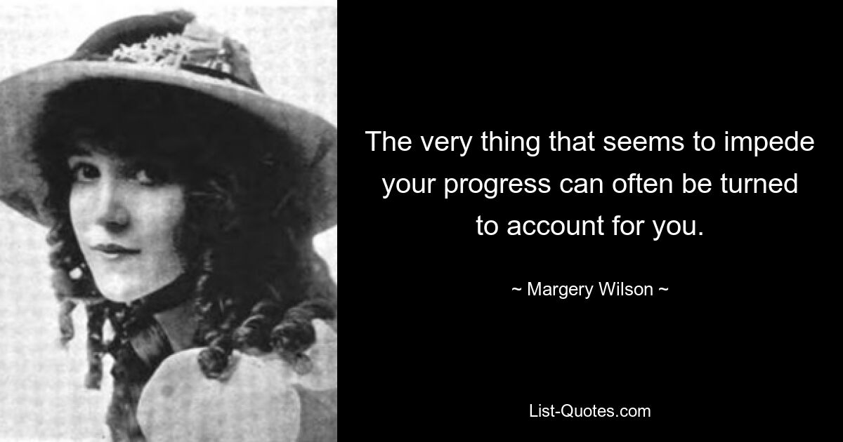 The very thing that seems to impede your progress can often be turned to account for you. — © Margery Wilson