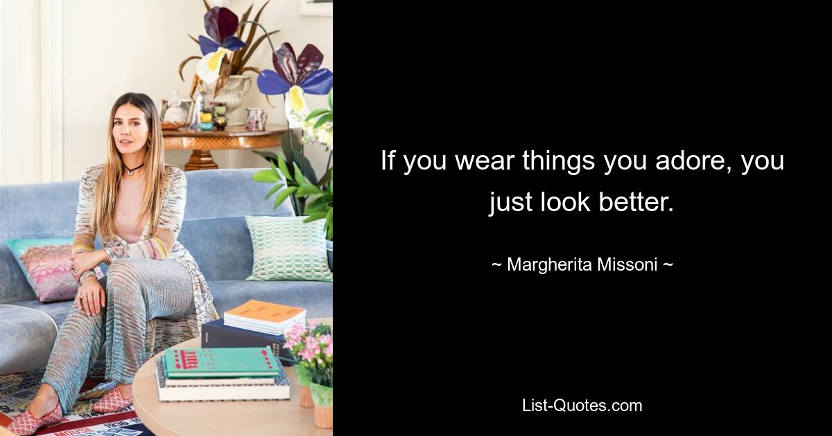 If you wear things you adore, you just look better. — © Margherita Missoni