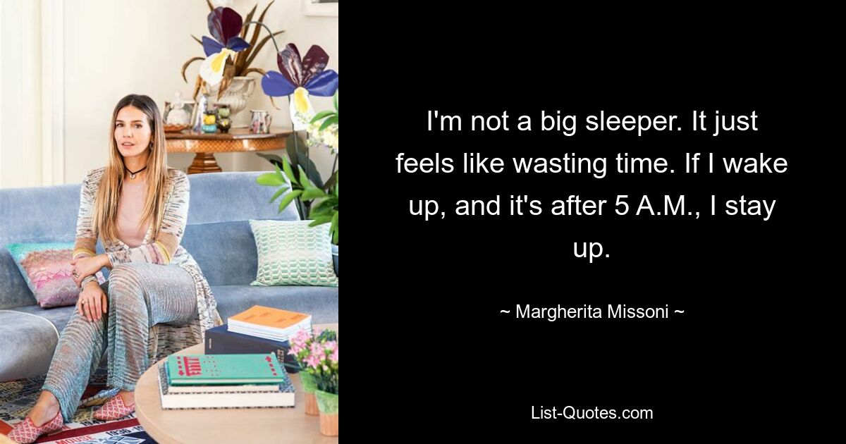 I'm not a big sleeper. It just feels like wasting time. If I wake up, and it's after 5 A.M., I stay up. — © Margherita Missoni