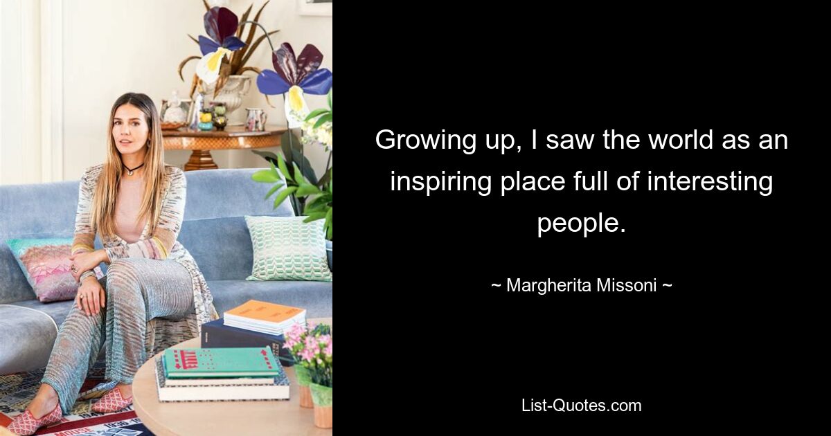 Growing up, I saw the world as an inspiring place full of interesting people. — © Margherita Missoni