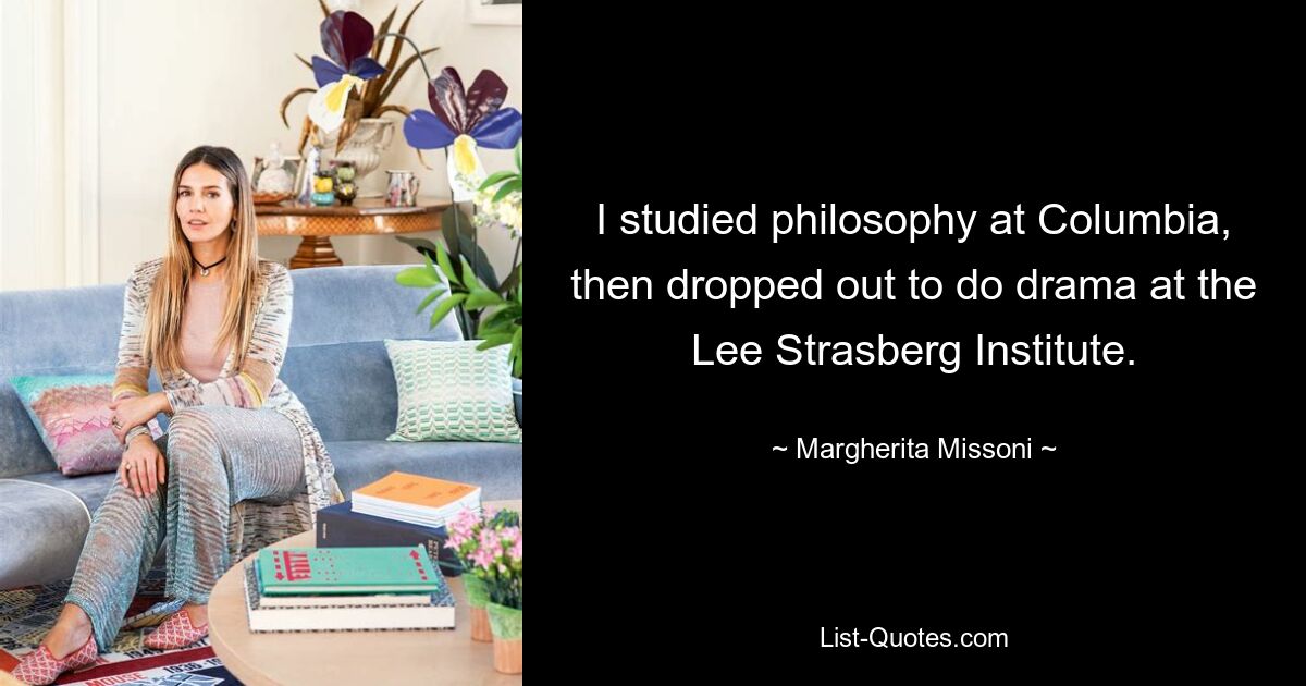 I studied philosophy at Columbia, then dropped out to do drama at the Lee Strasberg Institute. — © Margherita Missoni