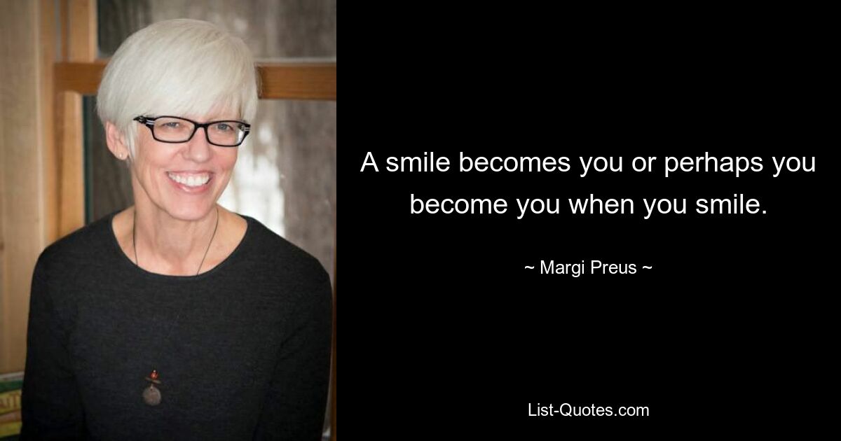 A smile becomes you or perhaps you become you when you smile. — © Margi Preus