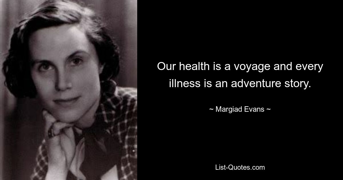 Our health is a voyage and every illness is an adventure story. — © Margiad Evans