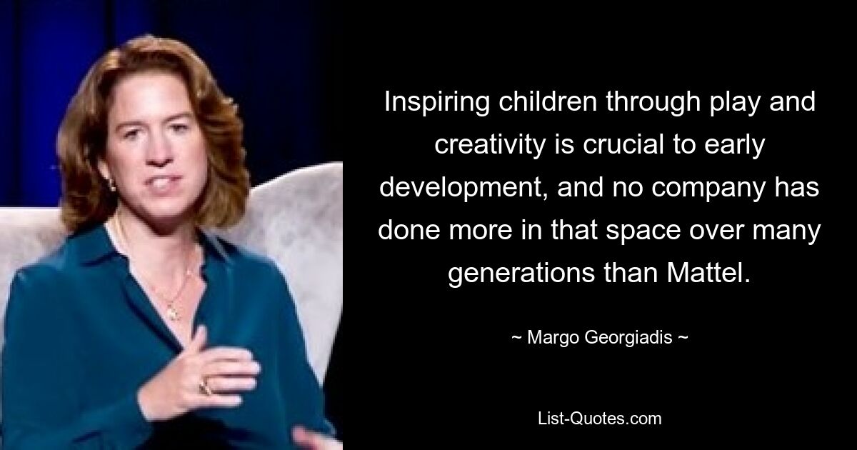 Inspiring children through play and creativity is crucial to early development, and no company has done more in that space over many generations than Mattel. — © Margo Georgiadis