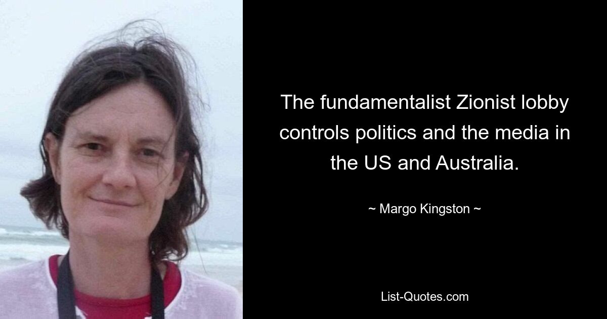 The fundamentalist Zionist lobby controls politics and the media in the US and Australia. — © Margo Kingston