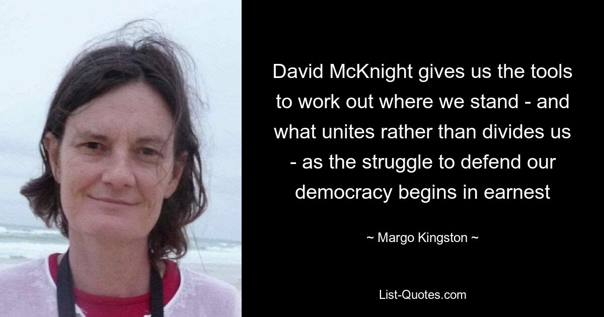 David McKnight gives us the tools to work out where we stand - and what unites rather than divides us - as the struggle to defend our democracy begins in earnest — © Margo Kingston