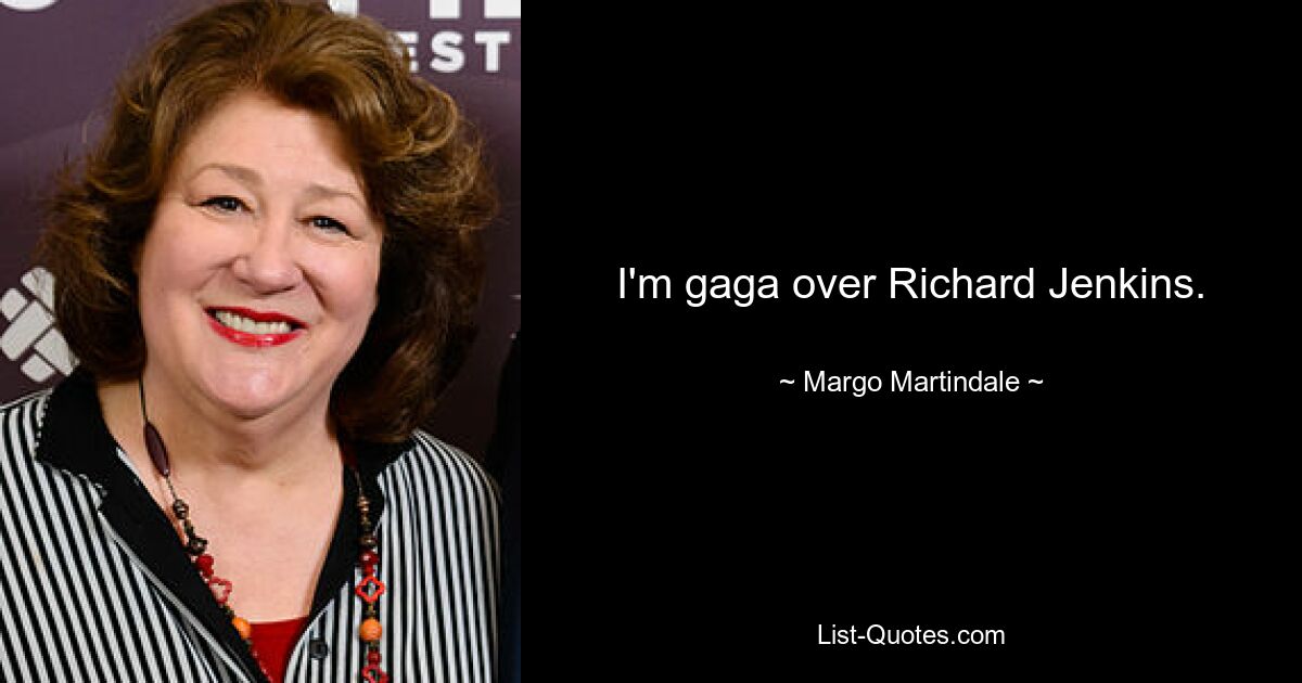 I'm gaga over Richard Jenkins. — © Margo Martindale