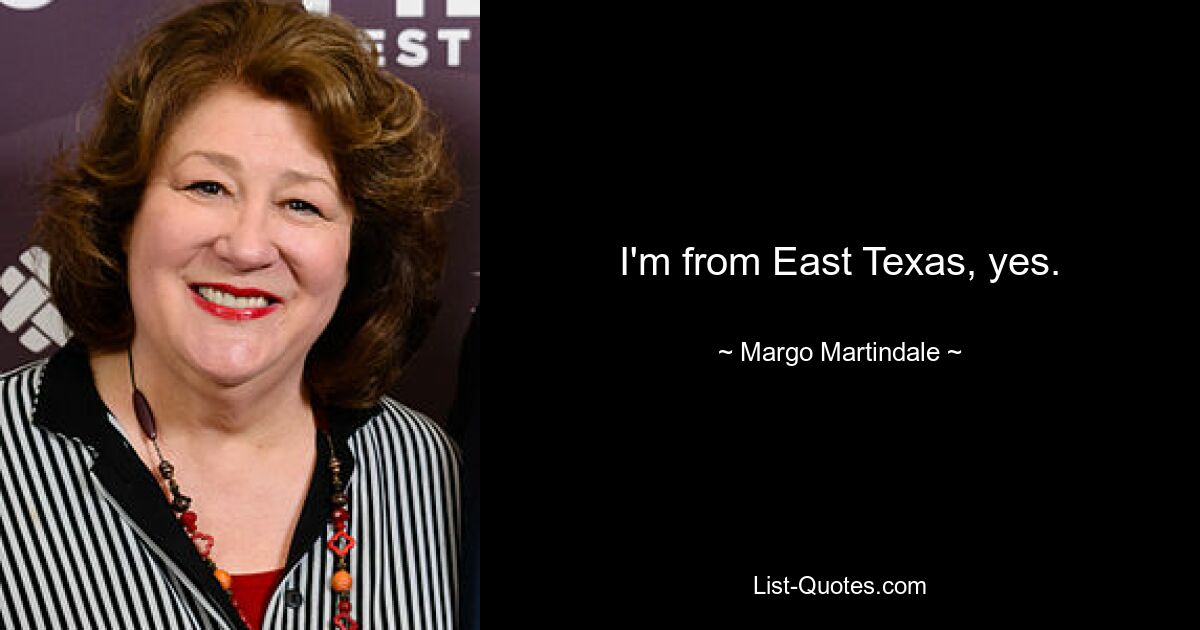 I'm from East Texas, yes. — © Margo Martindale