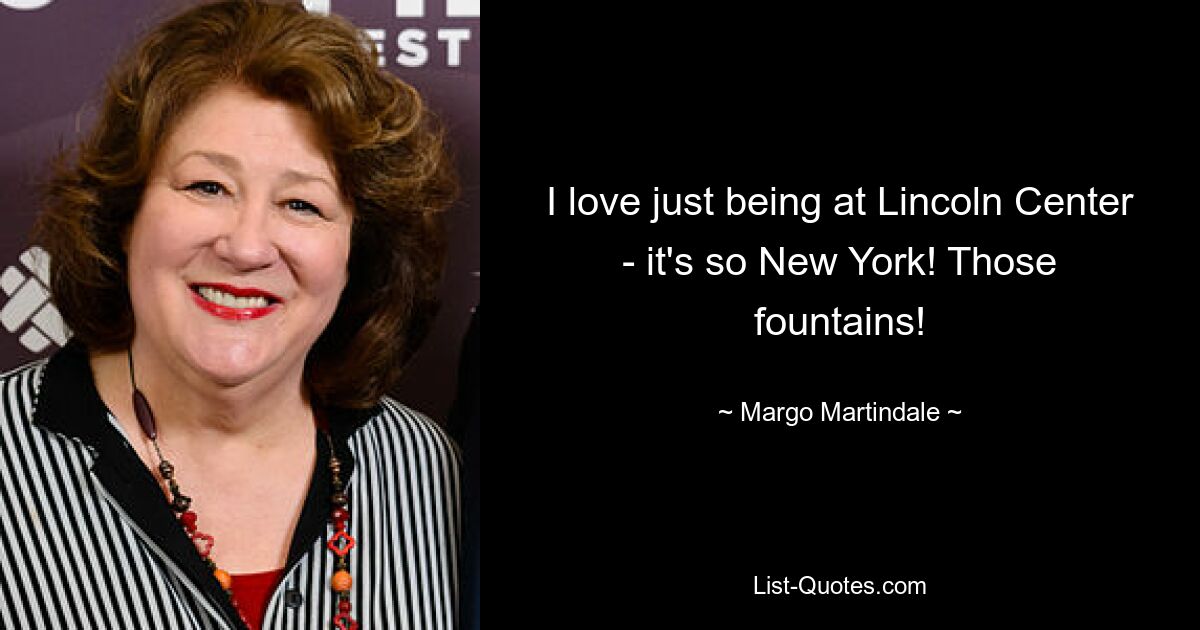 I love just being at Lincoln Center - it's so New York! Those fountains! — © Margo Martindale