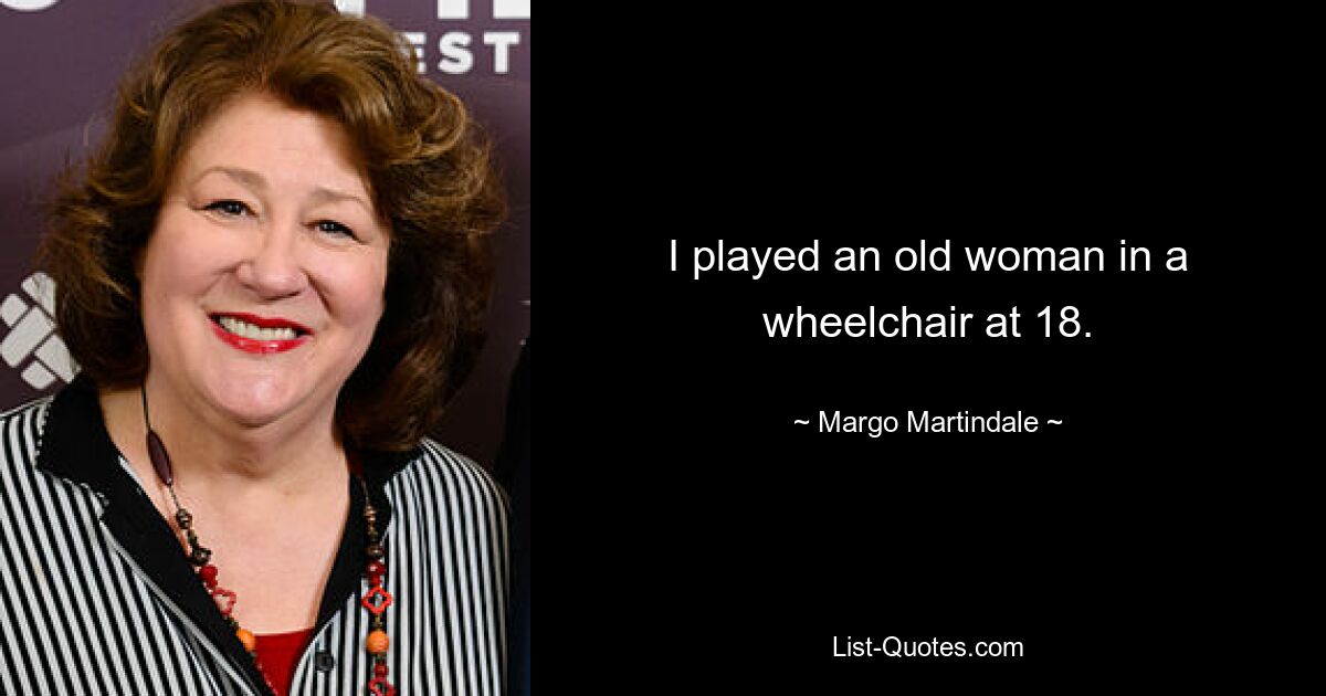 I played an old woman in a wheelchair at 18. — © Margo Martindale