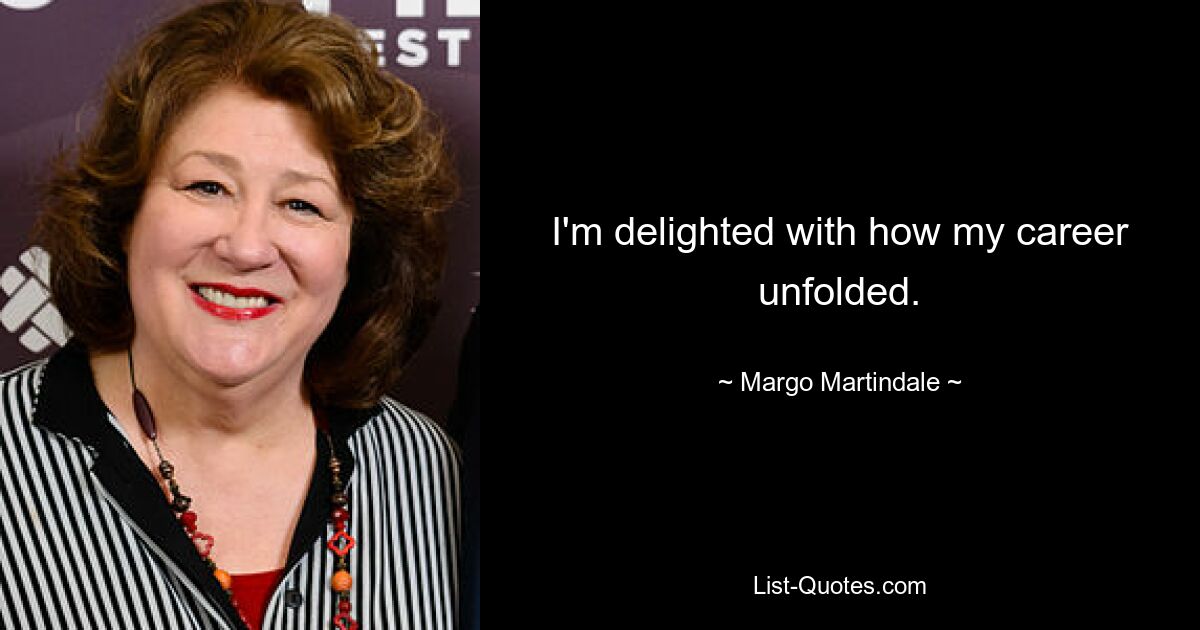 I'm delighted with how my career unfolded. — © Margo Martindale