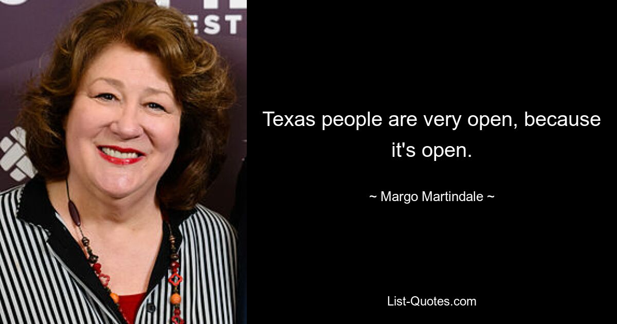 Texas people are very open, because it's open. — © Margo Martindale