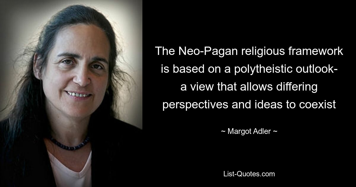 The Neo-Pagan religious framework is based on a polytheistic outlook- a view that allows differing perspectives and ideas to coexist — © Margot Adler