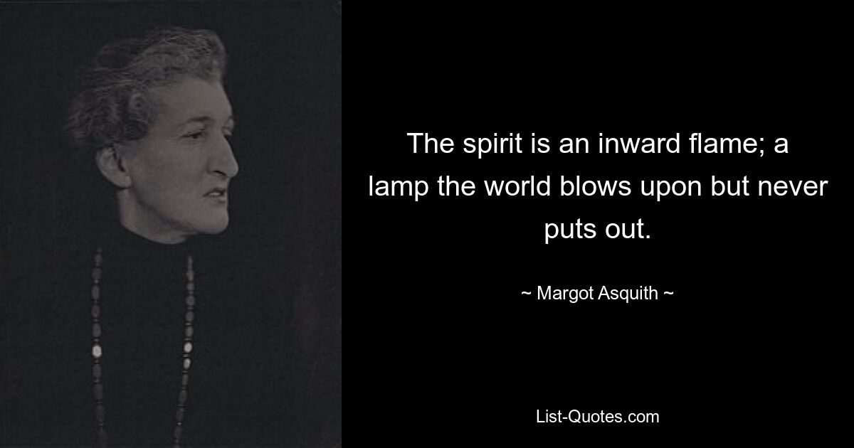 The spirit is an inward flame; a lamp the world blows upon but never puts out. — © Margot Asquith