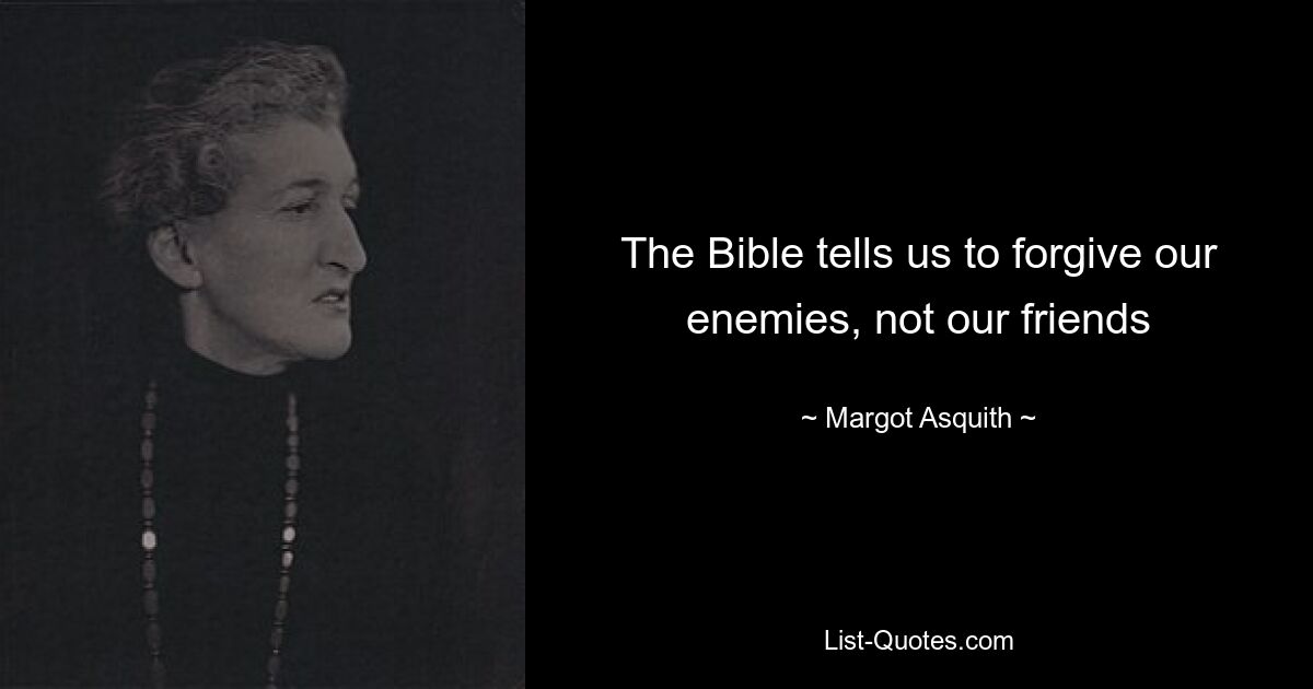 The Bible tells us to forgive our enemies, not our friends — © Margot Asquith