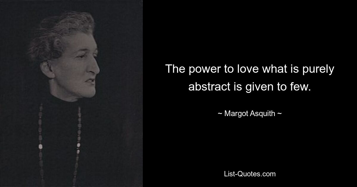 The power to love what is purely abstract is given to few. — © Margot Asquith