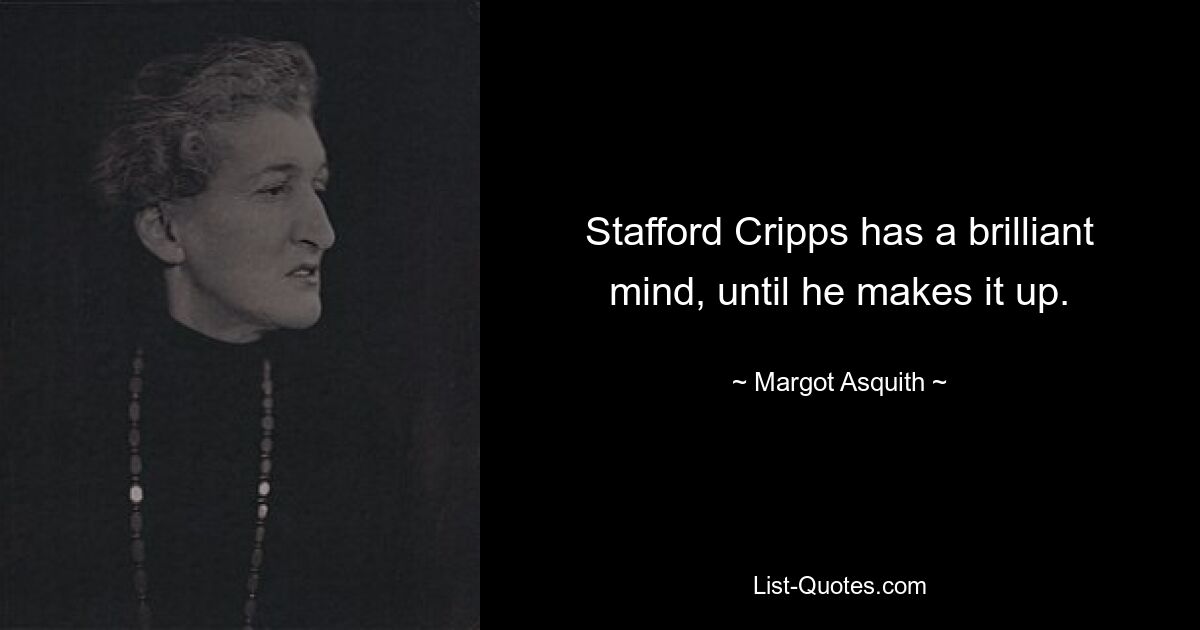 Stafford Cripps has a brilliant mind, until he makes it up. — © Margot Asquith