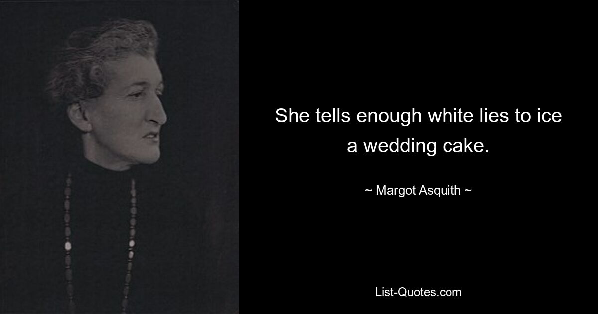 She tells enough white lies to ice a wedding cake. — © Margot Asquith