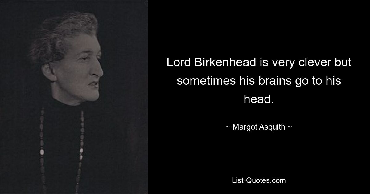 Lord Birkenhead is very clever but sometimes his brains go to his head. — © Margot Asquith