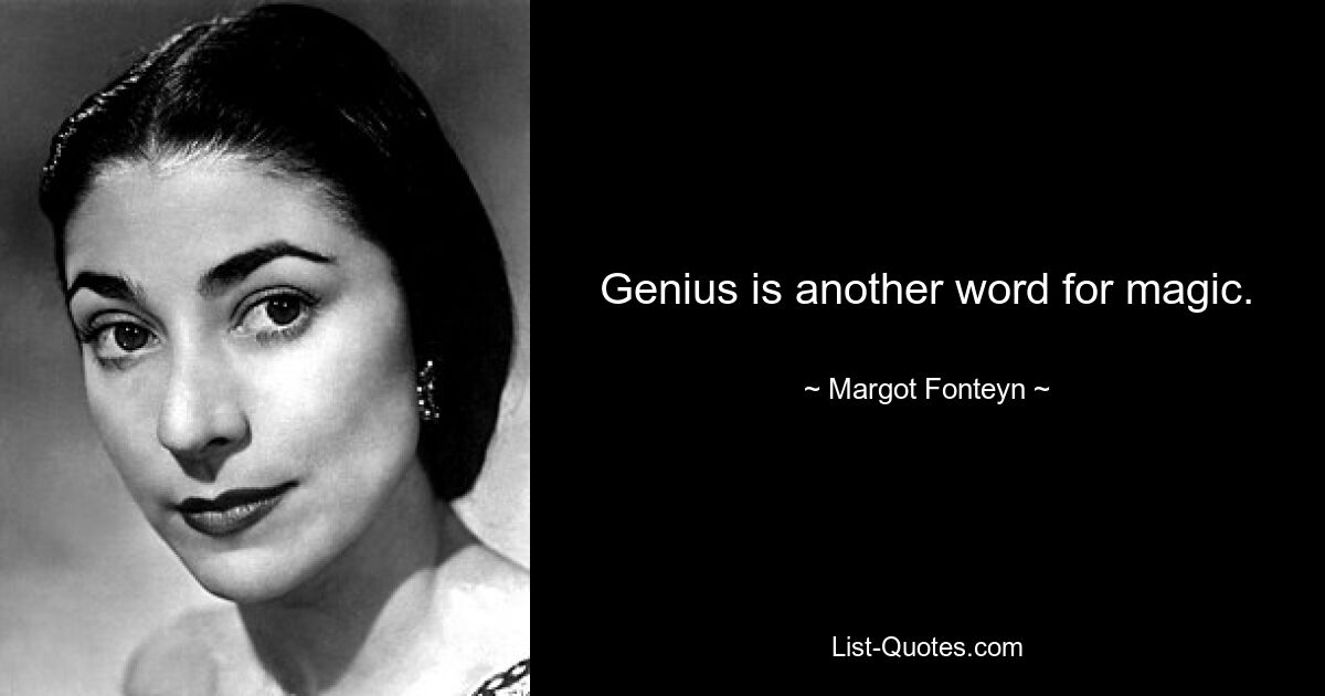 Genius is another word for magic. — © Margot Fonteyn