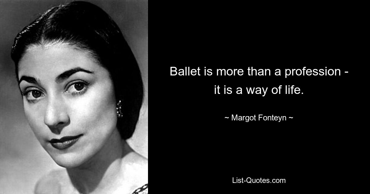 Ballet is more than a profession - it is a way of life. — © Margot Fonteyn