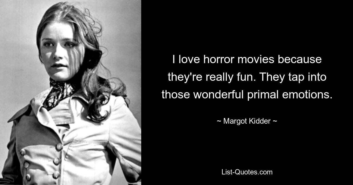 I love horror movies because they're really fun. They tap into those wonderful primal emotions. — © Margot Kidder