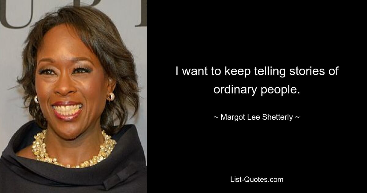 I want to keep telling stories of ordinary people. — © Margot Lee Shetterly