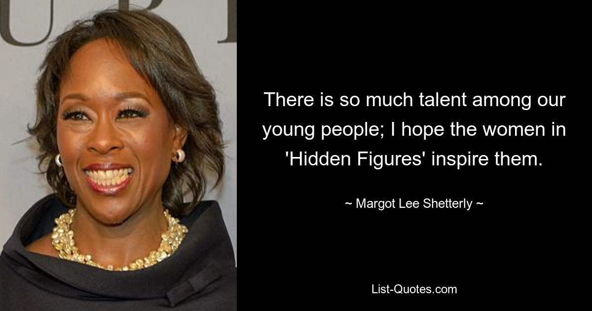 There is so much talent among our young people; I hope the women in 'Hidden Figures' inspire them. — © Margot Lee Shetterly