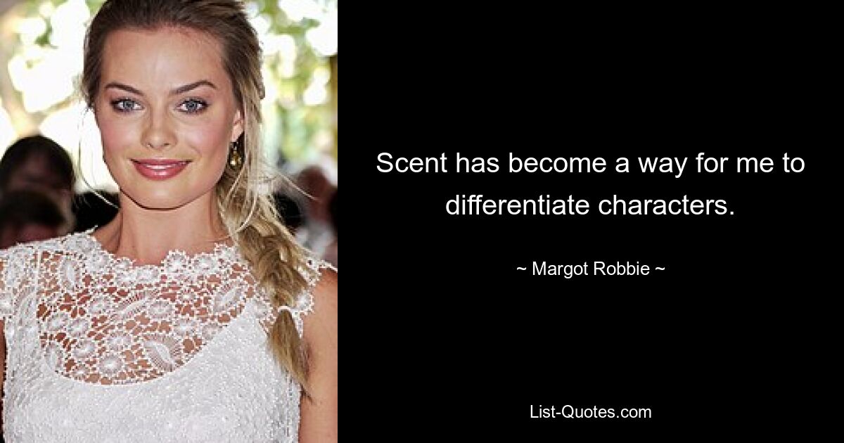 Scent has become a way for me to differentiate characters. — © Margot Robbie