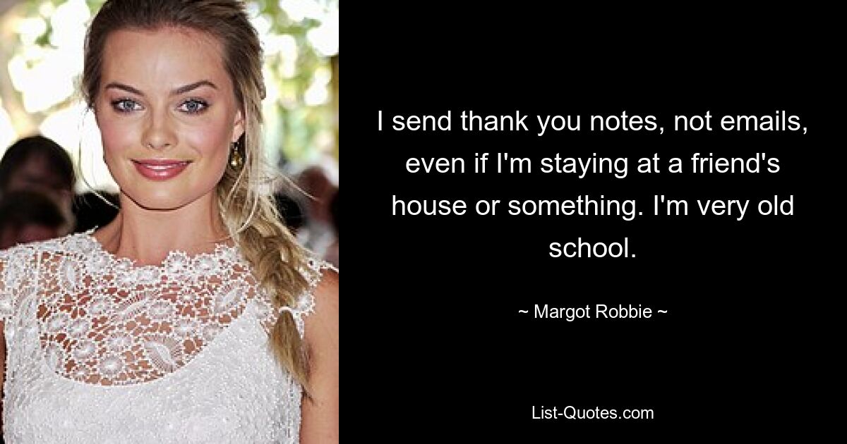 I send thank you notes, not emails, even if I'm staying at a friend's house or something. I'm very old school. — © Margot Robbie