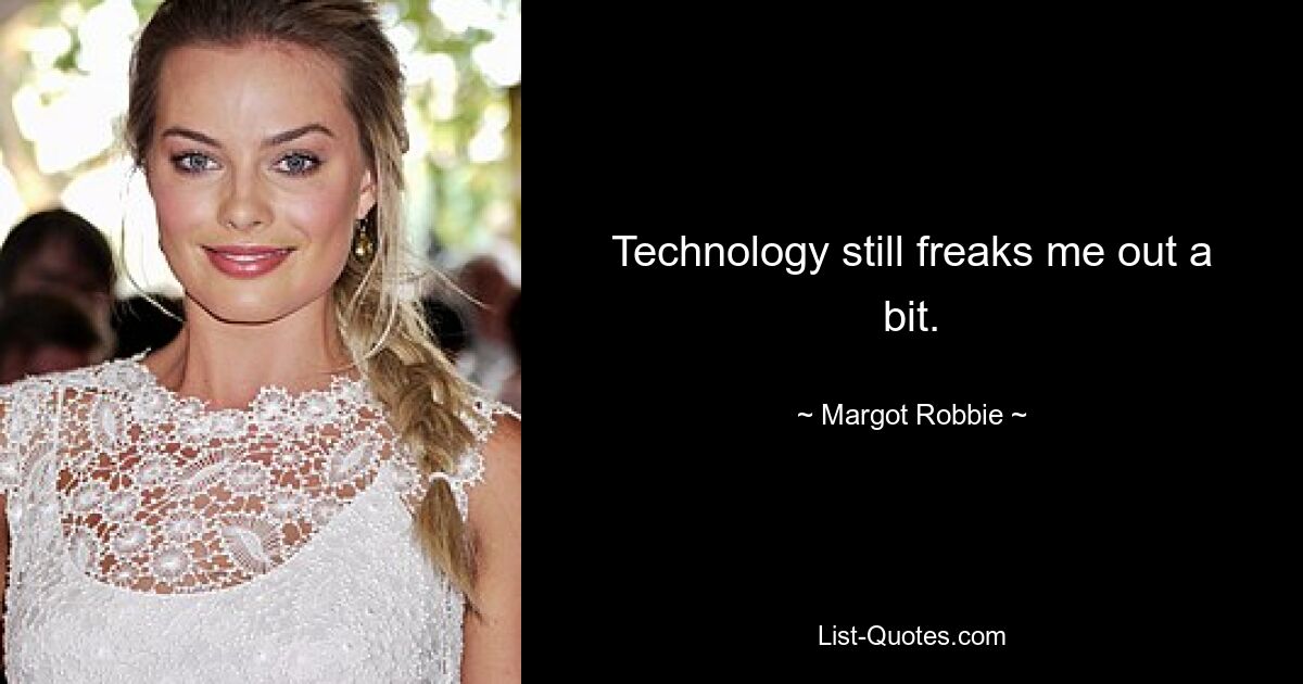 Technology still freaks me out a bit. — © Margot Robbie