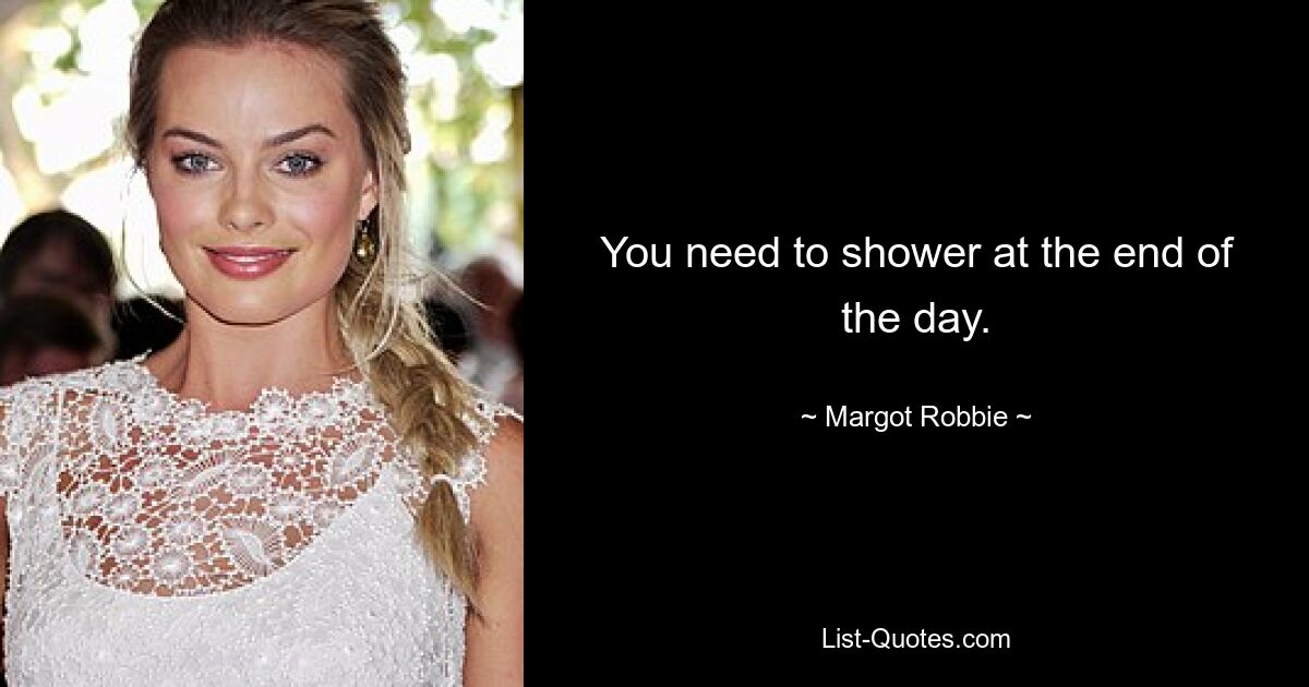 You need to shower at the end of the day. — © Margot Robbie