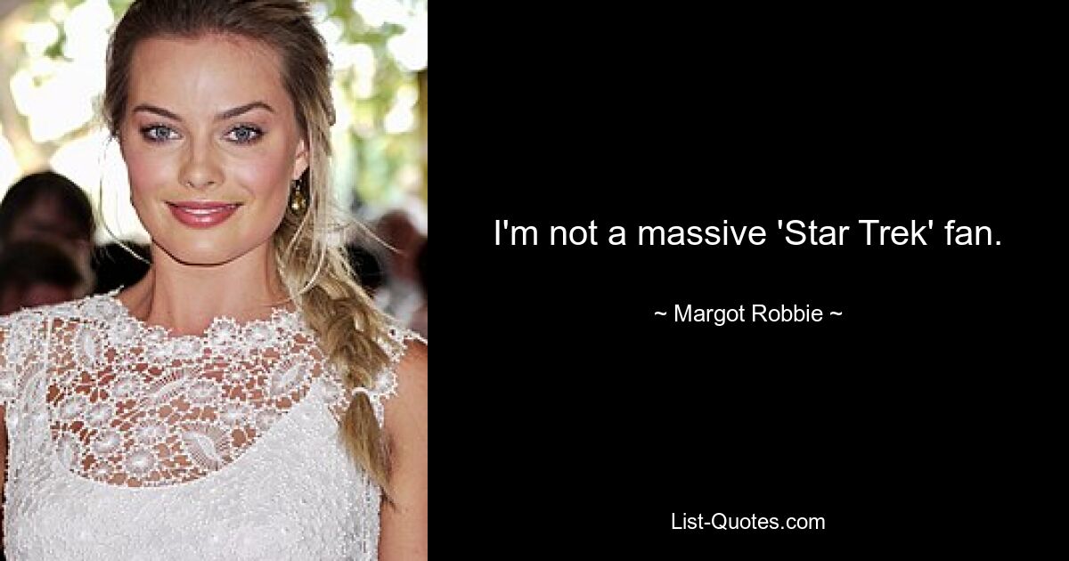 I'm not a massive 'Star Trek' fan. — © Margot Robbie