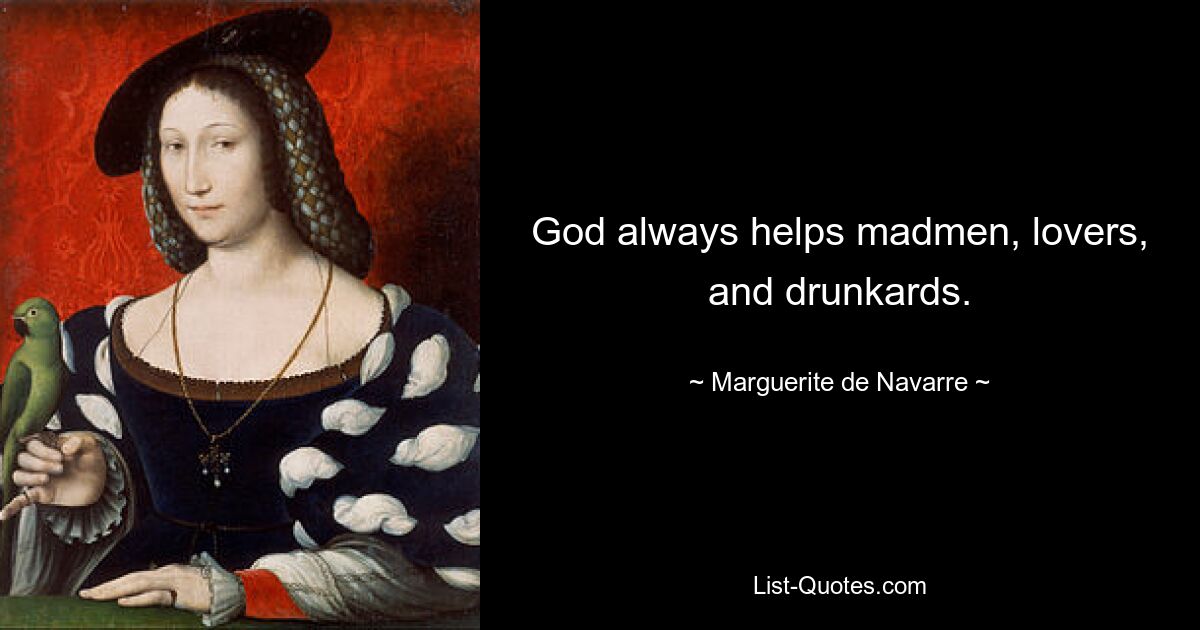 God always helps madmen, lovers, and drunkards. — © Marguerite de Navarre